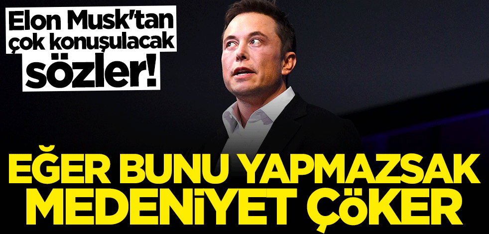 Elon Musk'tan çok konuşulacak sözler: Bunu yapmazsak medeniyet çöker