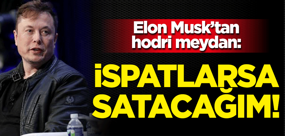 Elon Musk'tan hodri meydan: İspatlarsa satacağım!