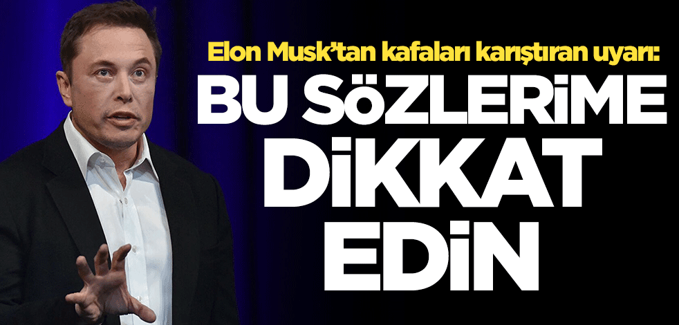 Elon Musk'tan kafaları karıştıran uyarı: Bu sözlerime dikkat edin