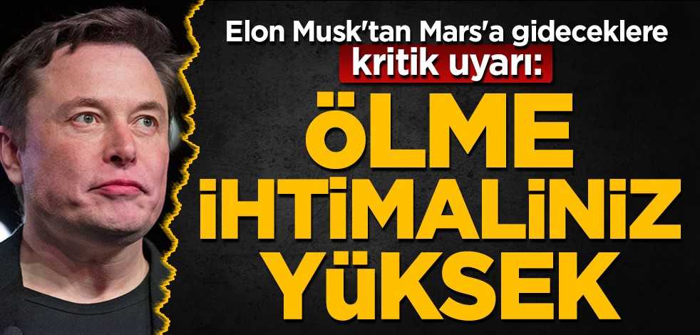 Elon Musk'tan Mars'a gideceklere kritik uyarı: Ölme ihtimaliniz yüksek