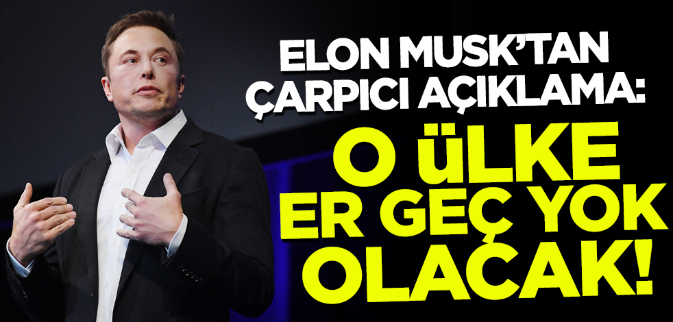 Elon Musk'tan o ülkeye uyarı: Er geç yok olacak!