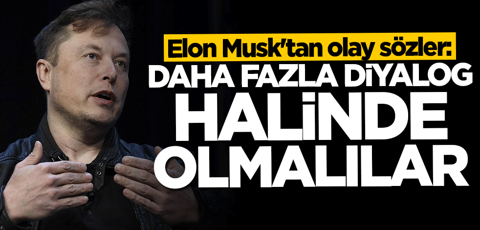 Elon Musk'tan olay sözler: Daha fazla diyalog halinde olmalılar