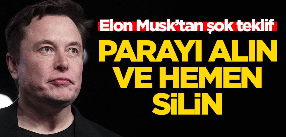 Elon Musk’tan şok teklif: Parayı alın ve hemen silin