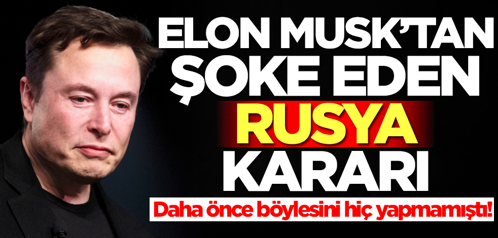 Elon Musk'tan şoke eden Rusya kararı! Böylesini daha önce hiç yapmamıştı