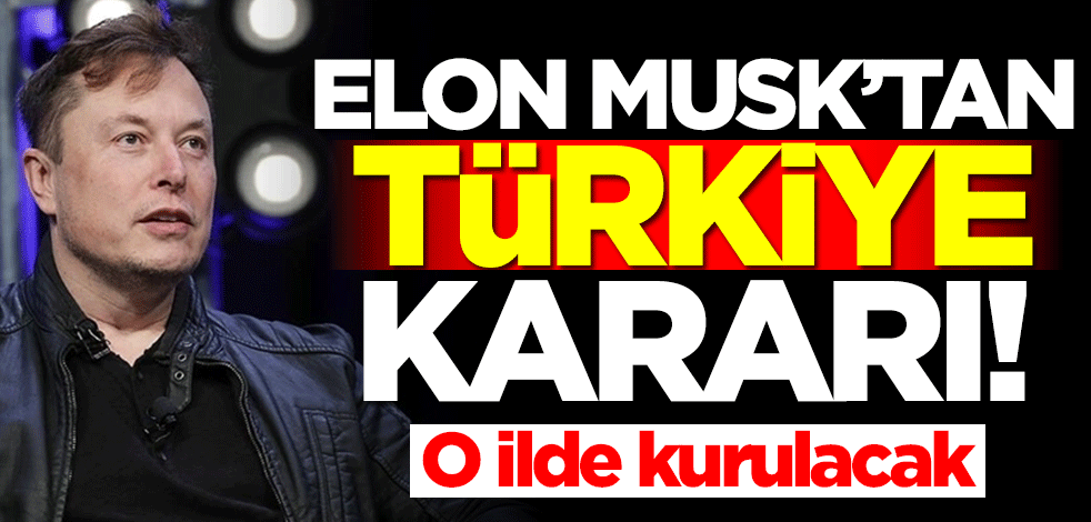 Elon Musk'tan Türkiye kararı! O ilde kurulacak