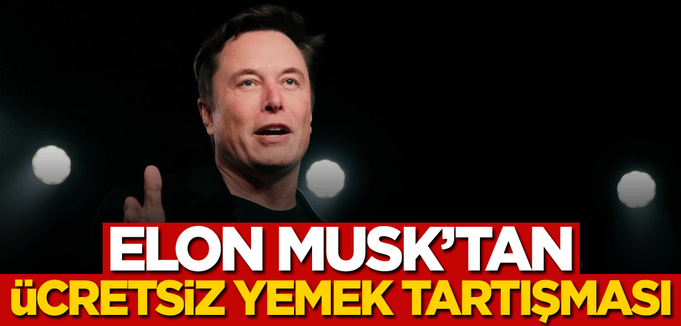 Elon Musk'tan ücretsiz yemek tartışması