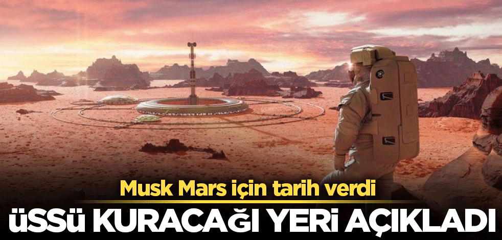 Elon Musk'tan üs açıklaması: Mars'ın o bölgesini işaret etti
