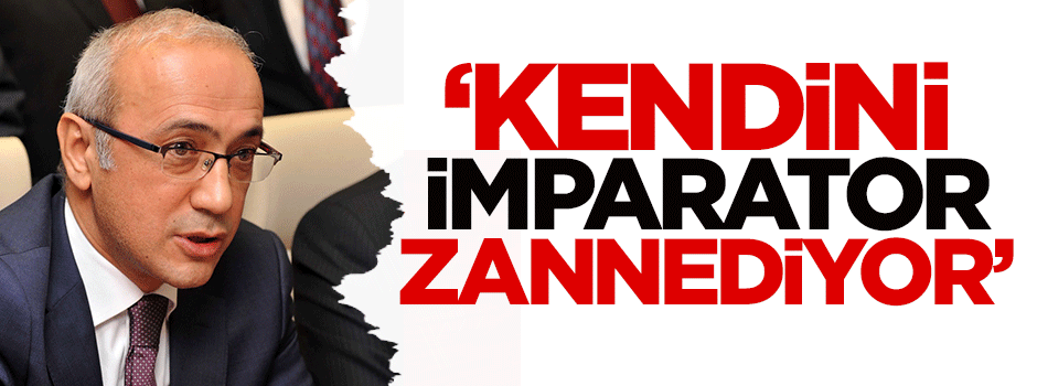 Elvan: Kendini imparator zannediyor