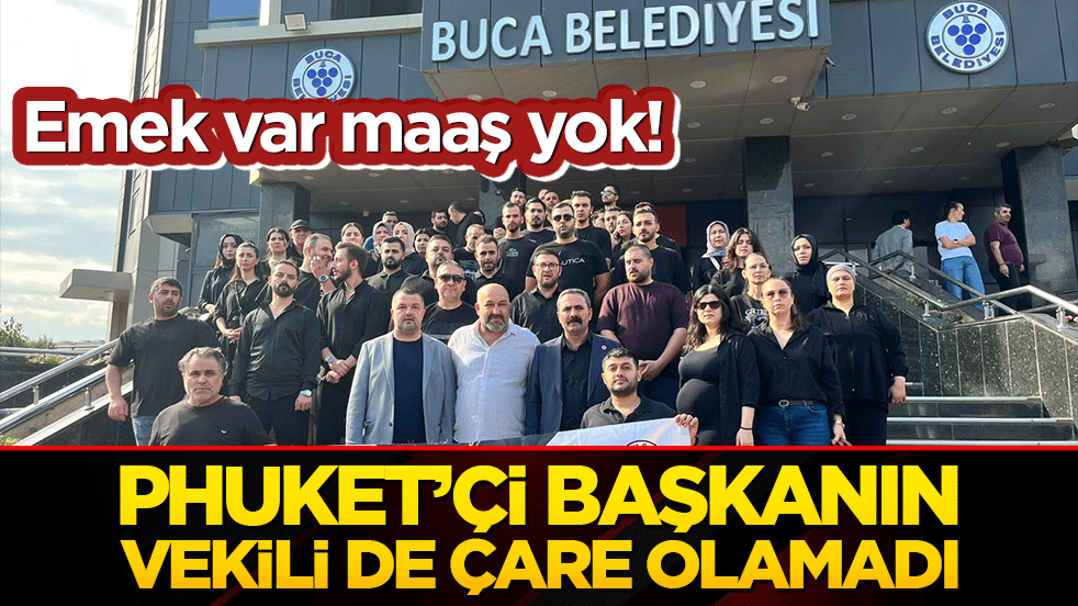 Emek var maaş yok! Phuket’çi başkanın vekili de çare olamadı