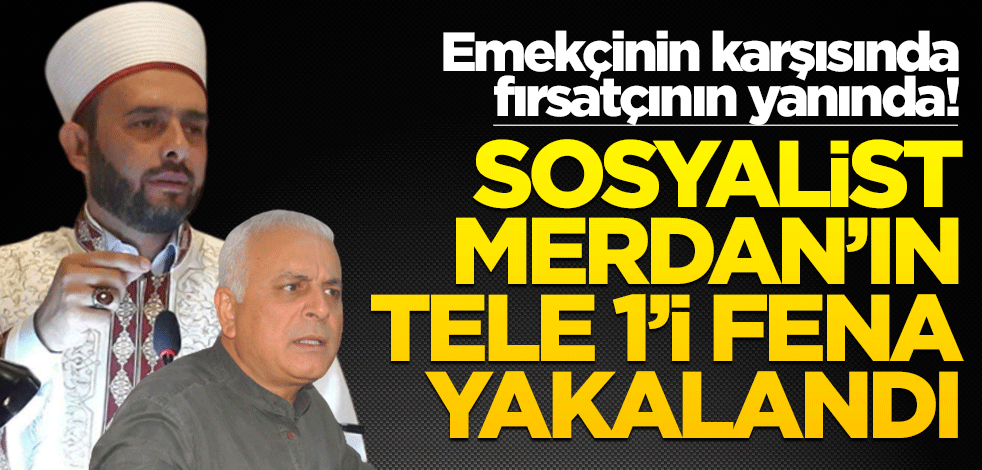 Emekçinin karşısında fırsatçının yanında! Sosyalist Merdan’ın Tele 1’i fena yakalandı