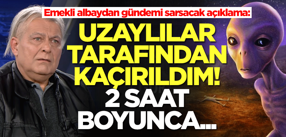 Emekli Albay Feza Güllü'den şok itiraf: Uzaylılar tarafından kaçırıldım! 2 saat boyunca...