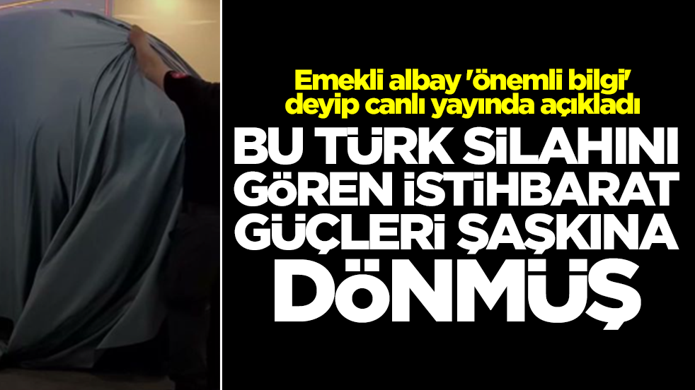 Emekli albay 'önemli bilgi' deyip canlı yayında açıkladı: Bu Türk silahını gören istihbarat güçleri şaşkına dönmüş