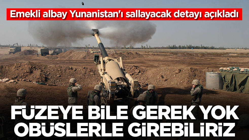 Emekli albay Yunanistan'ı sallayacak detayı açıkladı: Füzeye bile gerek yok obüslerle girebiliriz