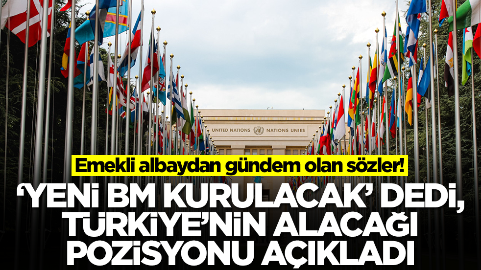 Emekli albaydan gündem olan sözler! 'Yeni BM kurulacak' dedi, Türkiye'nin alacağı pozisyonu açıkladı