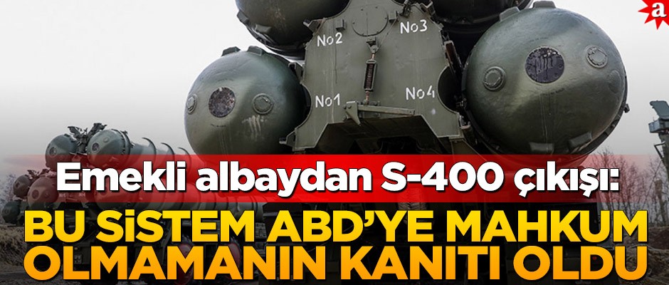 Emekli albaydan S-400 çıkışı: Bu sistem ABD’ye mahkum olmamanın kanıtı oldu