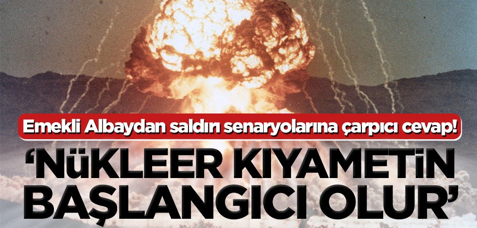 Emekli Albaydan saldırı senaryolarına çarpıcı cevap! ‘Bu sadece nükleer savaşın bir bölümü olacak’