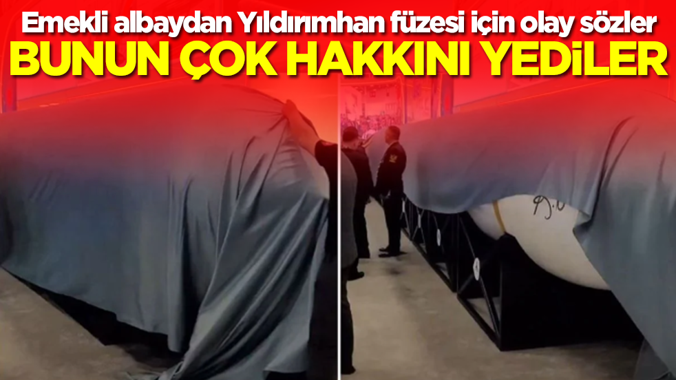 Emekli albaydan Yıldırımhan füzesi için olay sözler: Bunun çok hakkını yediler