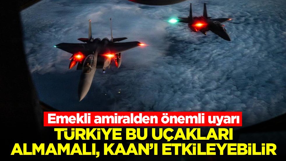 Emekli amiralden önemli uyarı: Türkiye bu uçakları almamalı, Kaan'ı etkileyebilir