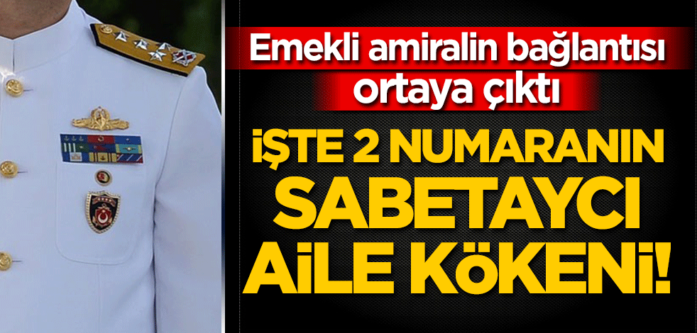 Emekli amiralin bağlantısı ortaya çıktı: İşte 2 numaranın Sabetaycı aile kökeni!