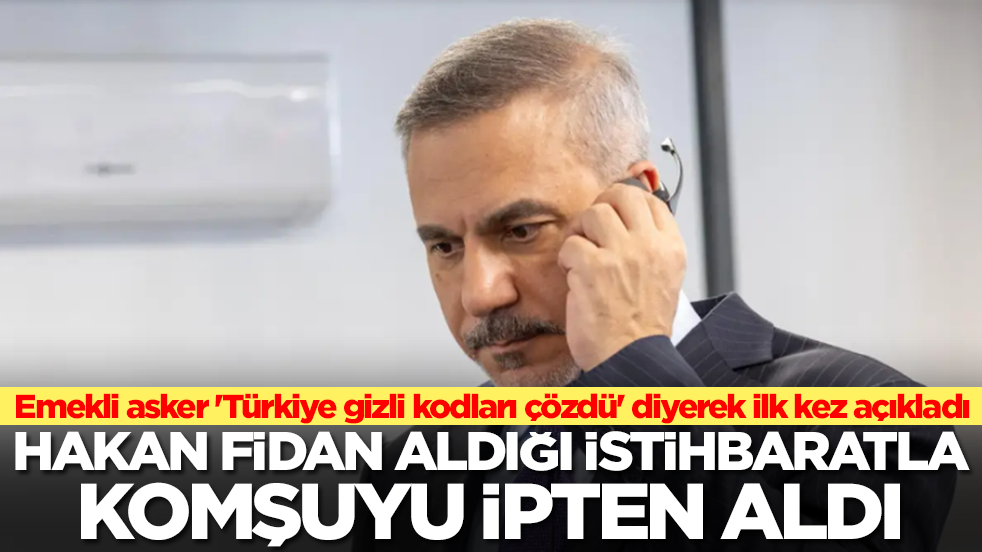 Emekli asker 'Türkiye gizli kodları çözdü' diyerek ilk kez açıkladı: Hakan Fidan aldığı istibaratla komşuyu ipten aldı