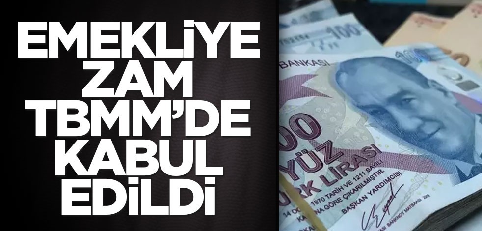 Emekli aylıkları ve emekliye verilecek zam oranı TBMMM'de kabul edildi
