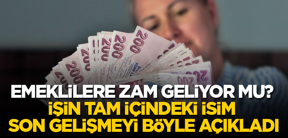 Emekli aylıklarına zam geliyor mu? İşin tam içindeki isim, son gelişmeyi böyle açıkladı