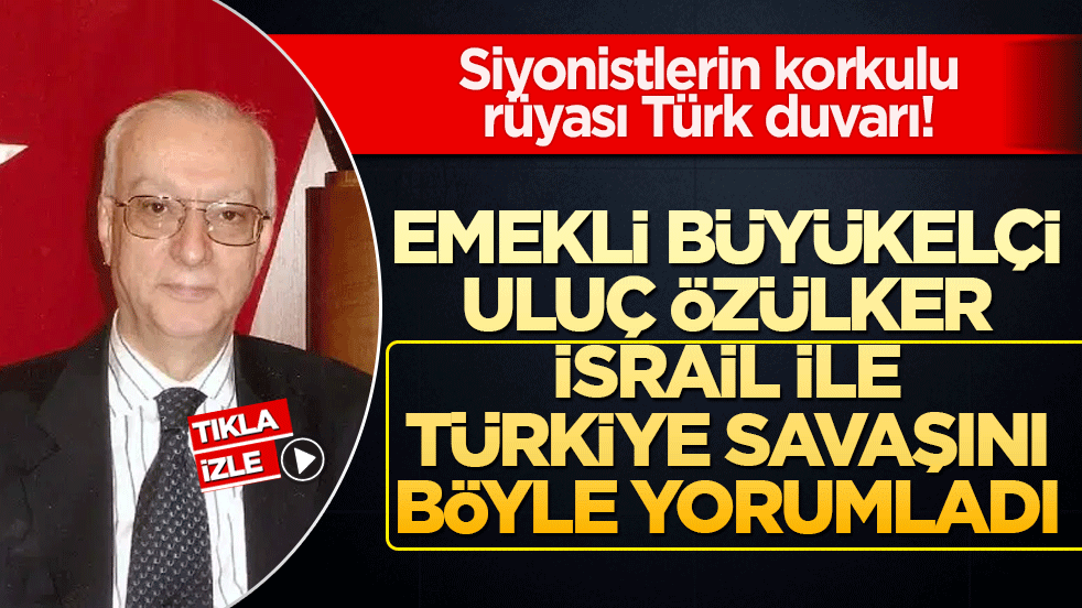 Emekli Büyükelçi Uluç Özülker İsrail ile Türkiye savaşını böyle yorumladı