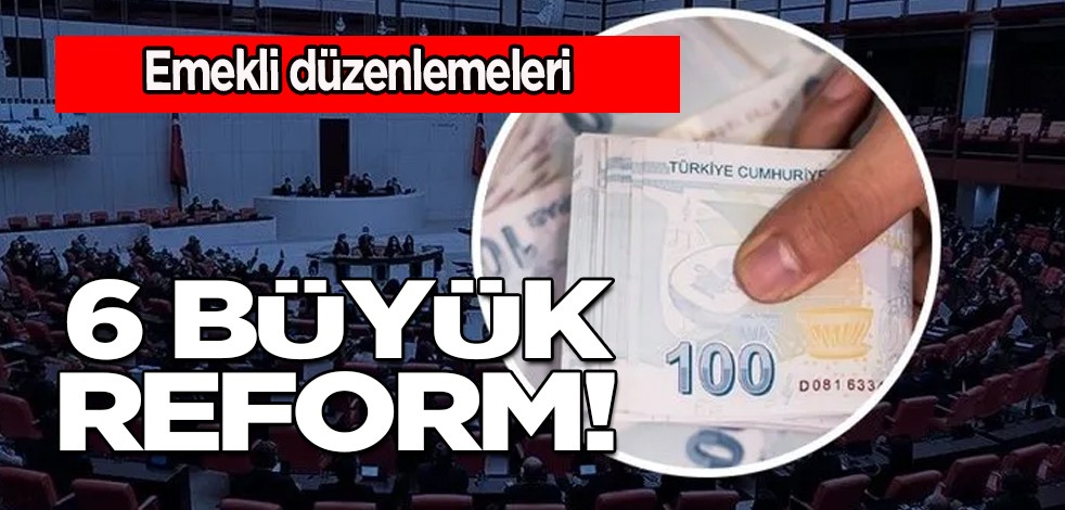  Emekli düzenlemeleri yapılacak! Memur ve emekliye: 6 büyük reform olacak diyerek duyurdular