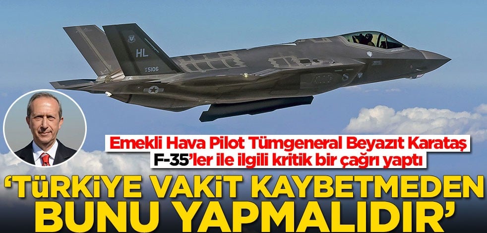 Emekli Hava Pilot Tümgeneral Beyazıt Karataş'tan F-35’ler ile ilgili kritik çağrı