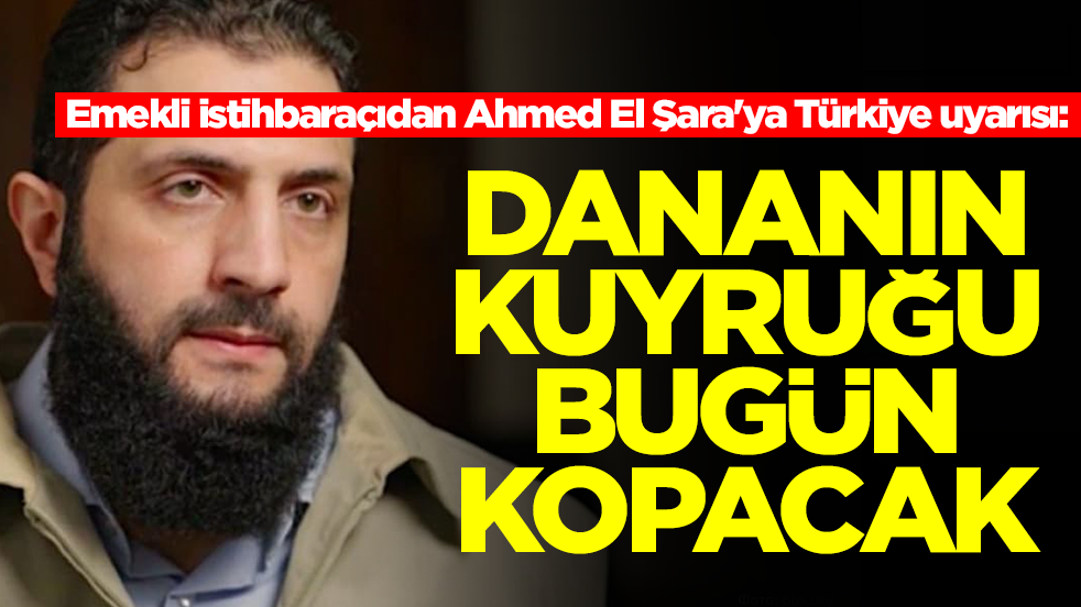 Emekli istihbaraçıdan Ahmed El Şara'ya Türkiye uyarısı: Dananın kuyruğu bugün kopacak