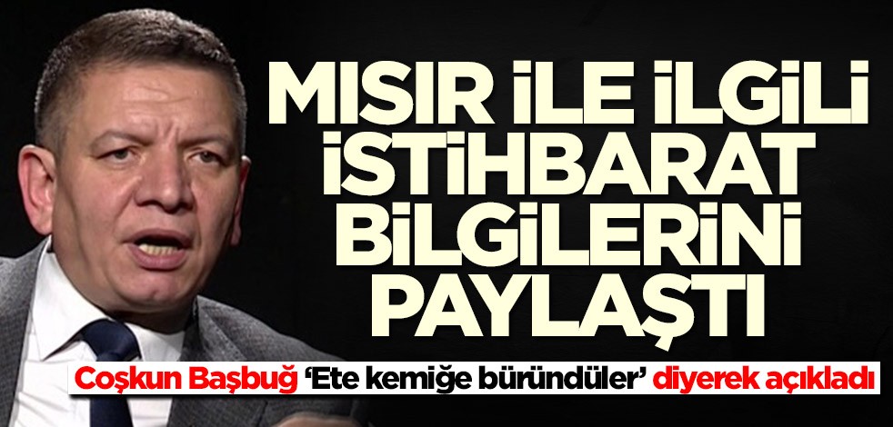 Emekli istihbaratçı Coşkun Başbuğ, Mısır ile ilgili son bilgileri paylaştı: Ete kemiğe büründüler