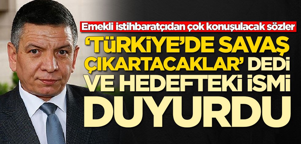 Emekli istihbaratçı Coşkun Başbuğ, 'Savaş çıkartacaklar' dedi ve Türkiye'de hedefteki ismi açıkladı