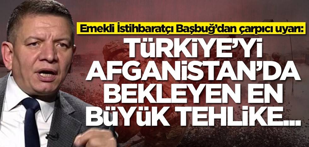 Emekli İstihbaratçı Coşkun Başbuğ’dan çarpıcı uyarı: Türkiye'yi Afganistan'da bekleyen en büyük tehlike...
