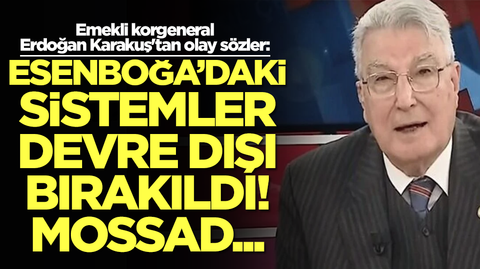 Emekli korgeneral Erdoğan Karakuş'tan olay sözler: Esenboğa’daki sistemler devre dışı bırakıldı Mossad...