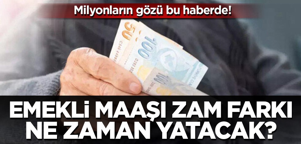 Emekli maaş farkları ne zaman yatacak? Belli oldu! Milyonların gözü bu haberde...