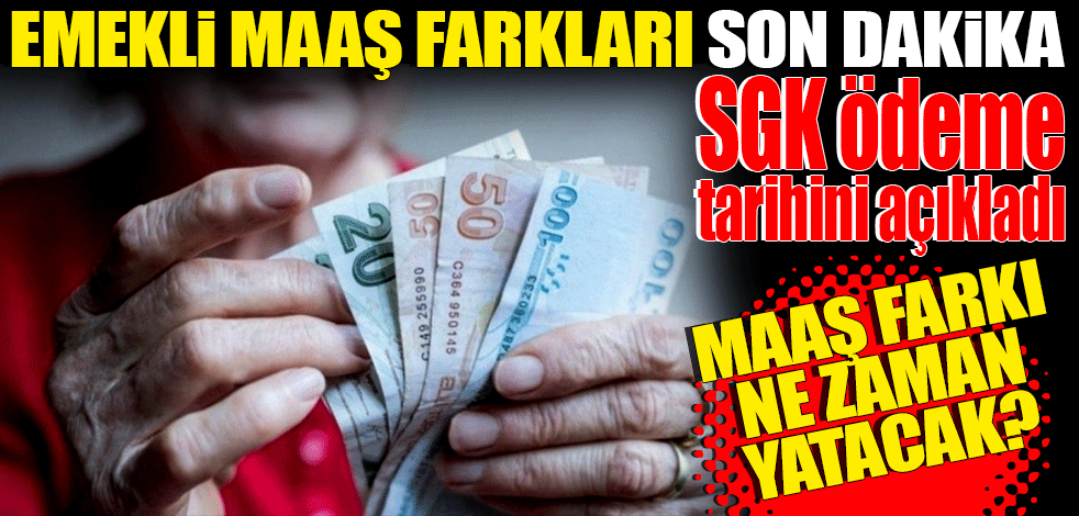 Emekli maaş farkları! SGK ödeme tarihini açıkladı! Emekli maaşı farkı ne zaman yatacak?
