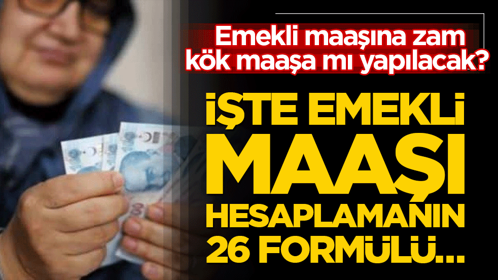 Emekli maaşına zam kök maaşa mı yapılacak? İşte emekli maaşı hesaplamanın 26 formülü…