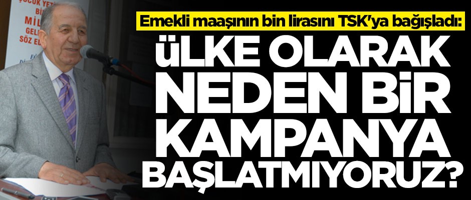Emekli maaşının bin lirasını TSK'ya bağışladı: Milletçe neden bir kampanya başlatmıyoruz