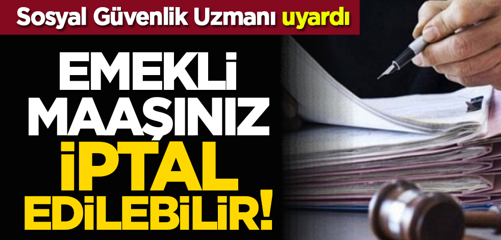 Emekli maaşınız iptal edilebilir! Sosyal Güvenlik Uzmanı uyardı