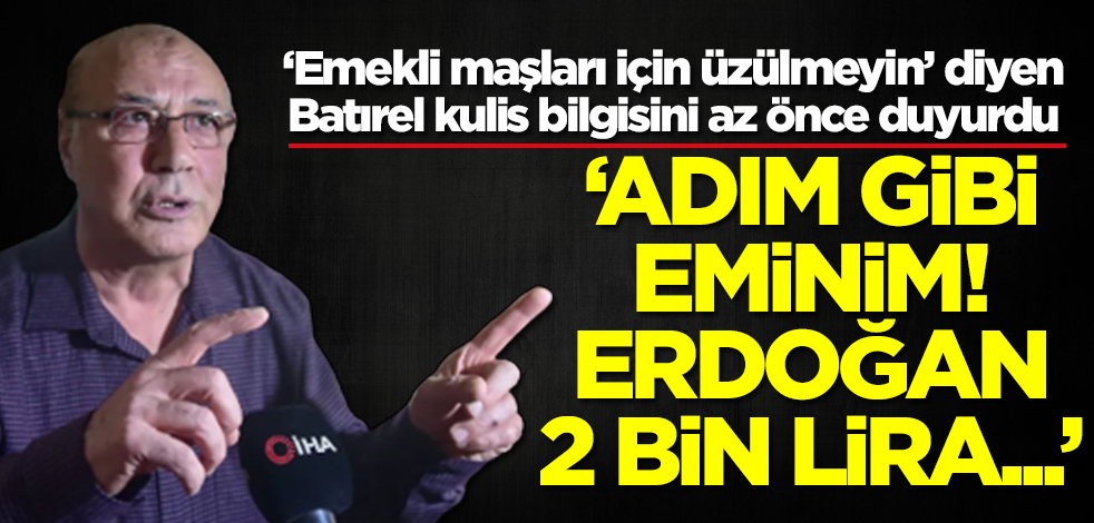 'Emekli maaşları için üzülmeyin' diyen Necmettin Batırel duyurdu: Adım gibi eminim! Erdoğan 2 bin lira...