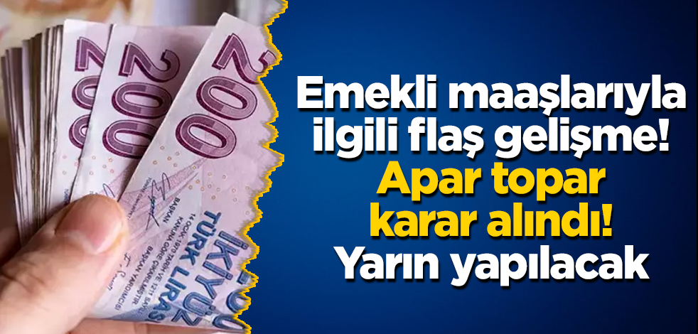 Emekli maaşlarıyla ilgili flaş gelişme! Apar topar karar alındı! Yarın yapılacak