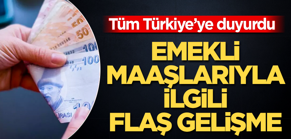 Emekli maaşlarıyla ilgili flaş gelişme! Tüm Türkiye'ye duyurdu