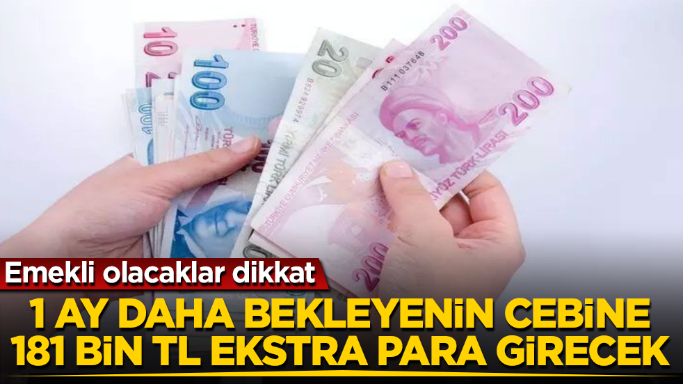 Emekli olacaklar dikkat! 1 ay daha bekleyenin cebine tam 181 bin TL ekstra para girecek