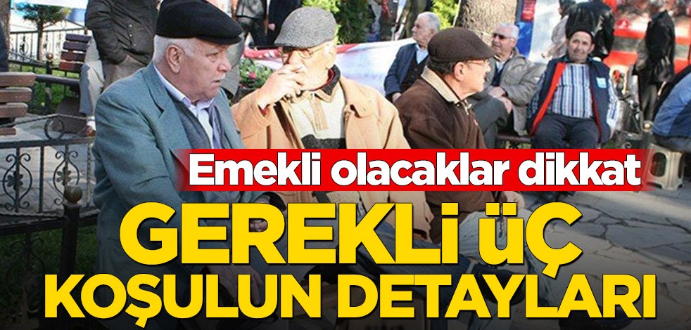 Emekli olacaklar dikkat! Gerekli üç koşulun detayları