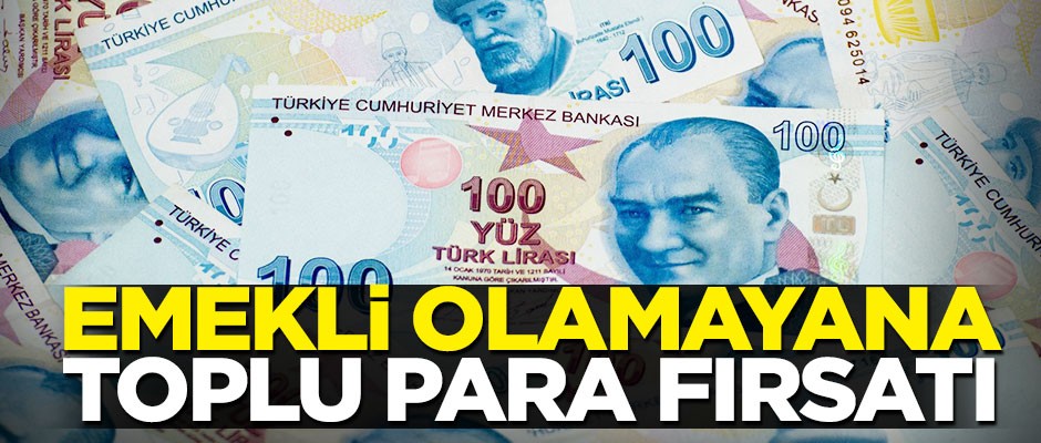 Emekli olamayanlar, paralarını toplu alabiliyorlar!