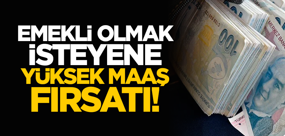 Emekli olmak isteyene yüksek maaş fırsatı!
