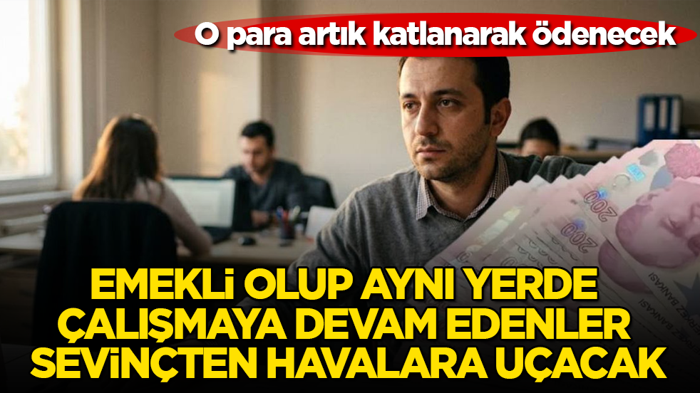 Emekli olup aynı yerde çalışmaya devam edenler sevinçten havalara uçacak! O para artık katlanarak ödenecek