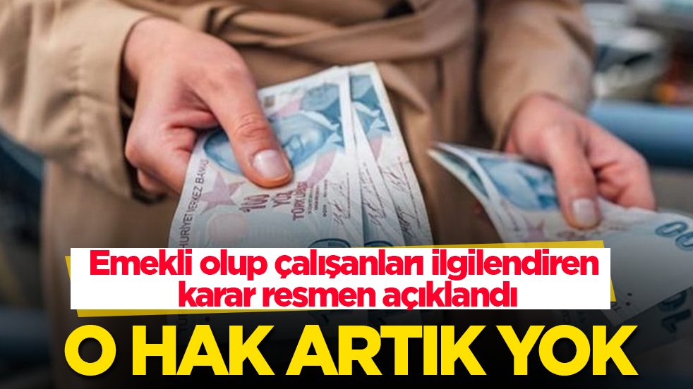 Emekli olup çalışanları ilgilendiren karar resmen açıklandı: O hak artık yok