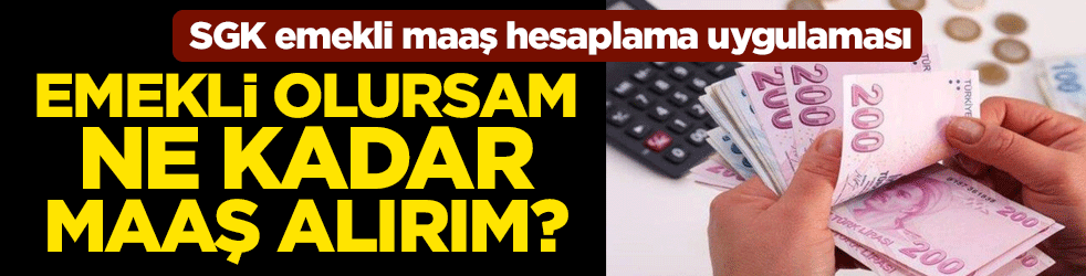 Emekli olursam ne kadar maaş alırım? işte SGK emekli maaş hesaplama uygulaması
