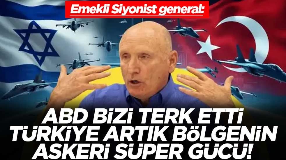 Emekli Siyonist general: ABD bizi terk etti, Türkiye artık bölgenin askeri süper gücü!